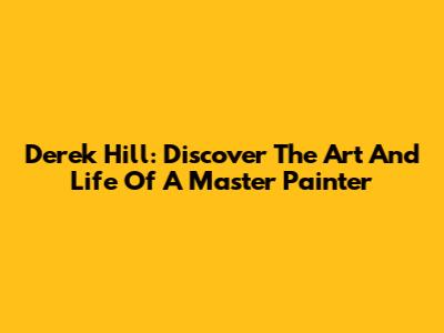 Derek Hill: Discover The Art And Life Of A Master Painter