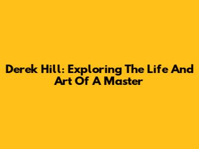 Derek Hill: Exploring The Life And Art Of A Master