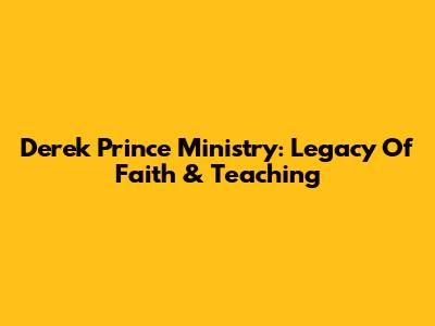 Derek Prince Ministry: Legacy Of Faith & Teaching