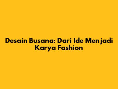 Desain Busana: Dari Ide Menjadi Karya Fashion