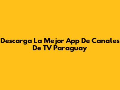 Descarga La Mejor App De Canales De TV Paraguay