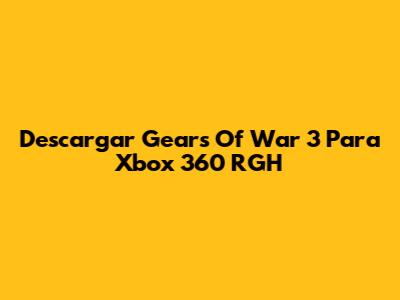 Descargar Gears Of War 3 Para Xbox 360 RGH