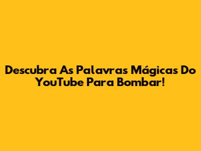 Descubra As Palavras Mágicas Do YouTube Para Bombar!