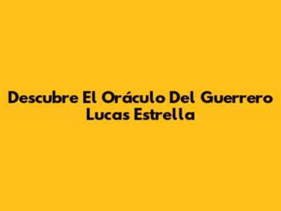 Descubre El Oráculo Del Guerrero Lucas Estrella