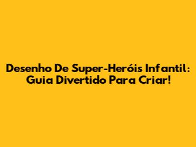 Desenho De Super-Heróis Infantil: Guia Divertido Para Criar!