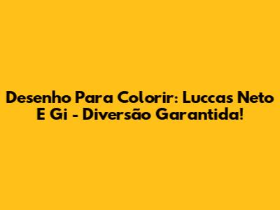 Desenho Para Colorir: Luccas Neto E Gi - Diversão Garantida!