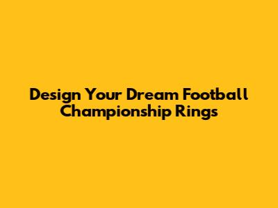 Design Your Dream Football Championship Rings