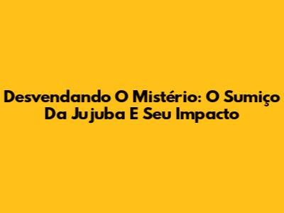 Desvendando O Mistério: O Sumiço Da Jujuba E Seu Impacto