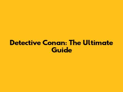 Detective Conan: The Ultimate Guide