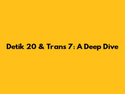 Detik 20 & Trans 7: A Deep Dive