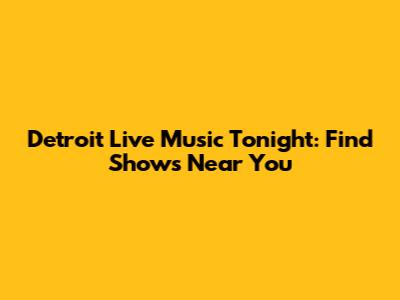 Detroit Live Music Tonight: Find Shows Near You