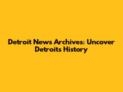 Detroit News Archives: Uncover Detroit's History