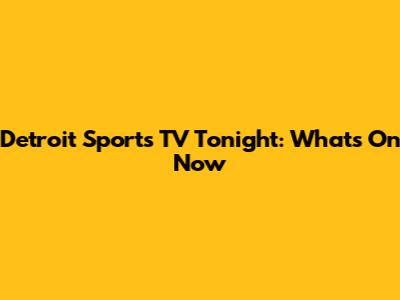 Detroit Sports TV Tonight: What's On Now