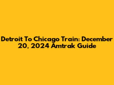 Detroit To Chicago Train: December 20, 2024 Amtrak Guide