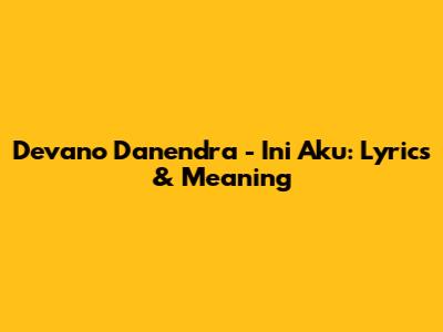 Devano Danendra - Ini Aku: Lyrics & Meaning