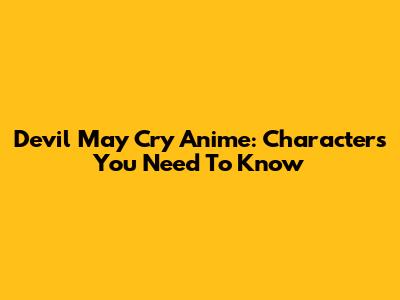Devil May Cry Anime: Characters You Need To Know