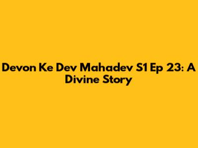 Devon Ke Dev Mahadev S1 Ep 23: A Divine Story
