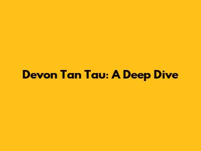 Devon Tan Tau: A Deep Dive