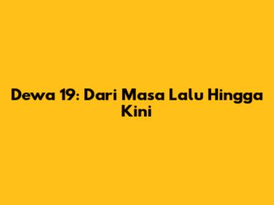 Dewa 19: Dari Masa Lalu Hingga Kini
