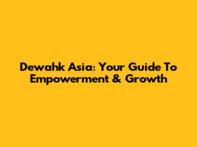 Dewahk Asia: Your Guide To Empowerment & Growth