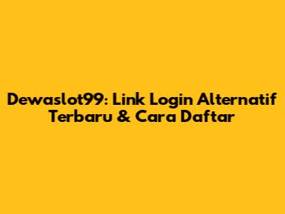 Dewaslot99: Link Login Alternatif Terbaru & Cara Daftar
