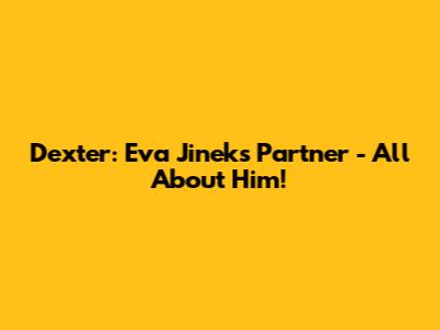 Dexter: Eva Jinek's Partner - All About Him!