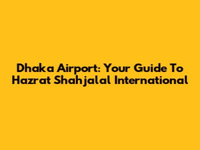 Dhaka Airport: Your Guide To Hazrat Shahjalal International