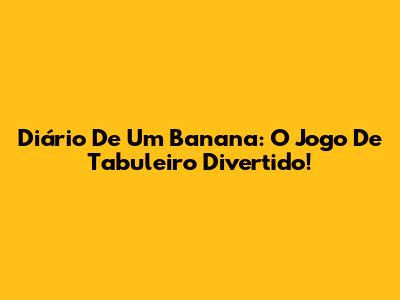 Diário De Um Banana: O Jogo De Tabuleiro Divertido!