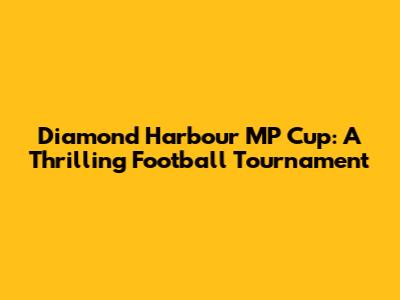 Diamond Harbour MP Cup: A Thrilling Football Tournament