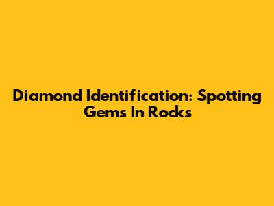 Diamond Identification: Spotting Gems In Rocks