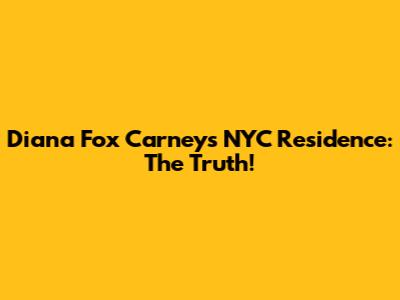 Diana Fox Carney's NYC Residence: The Truth!