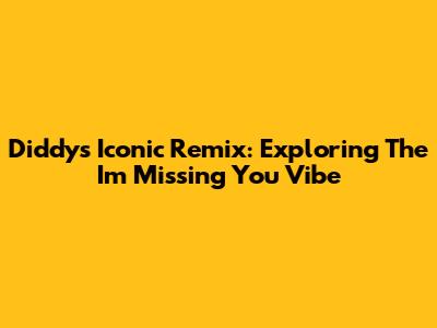 Diddy's Iconic Remix: Exploring The I'm Missing You Vibe