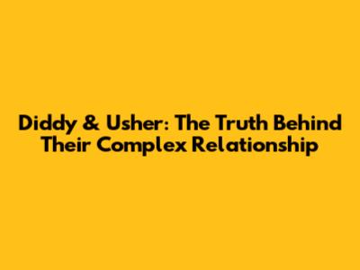 Diddy & Usher: The Truth Behind Their Complex Relationship