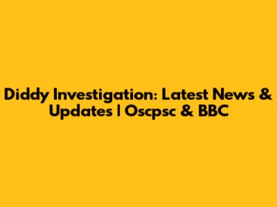 Diddy Investigation: Latest News & Updates | Oscpsc & BBC