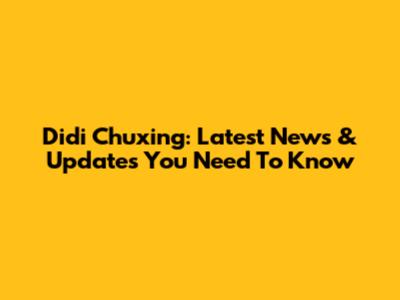 Didi Chuxing: Latest News & Updates You Need To Know