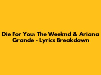 Die For You: The Weeknd & Ariana Grande - Lyrics Breakdown