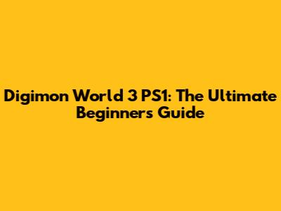Digimon World 3 PS1: The Ultimate Beginner's Guide