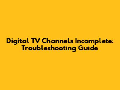 Digital TV Channels Incomplete: Troubleshooting Guide