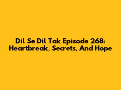 Dil Se Dil Tak Episode 268: Heartbreak, Secrets, And Hope