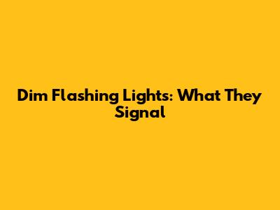 Dim Flashing Lights: What They Signal