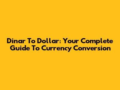 Dinar To Dollar: Your Complete Guide To Currency Conversion