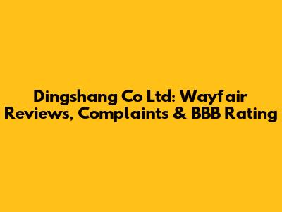 Dingshang Co Ltd: Wayfair Reviews, Complaints & BBB Rating