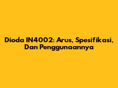 Dioda IN4002: Arus, Spesifikasi, Dan Penggunaannya