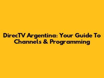 DirecTV Argentina: Your Guide To Channels & Programming