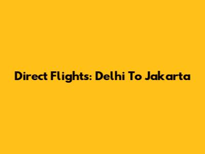 Direct Flights: Delhi To Jakarta