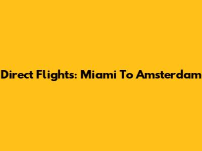 Direct Flights: Miami To Amsterdam
