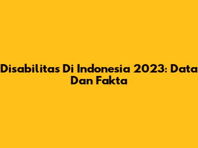 Disabilitas Di Indonesia 2023: Data Dan Fakta