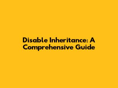 Disable Inheritance: A Comprehensive Guide