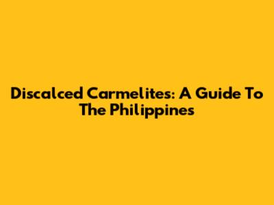 Discalced Carmelites: A Guide To The Philippines