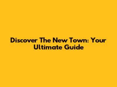 Discover "The New Town": Your Ultimate Guide